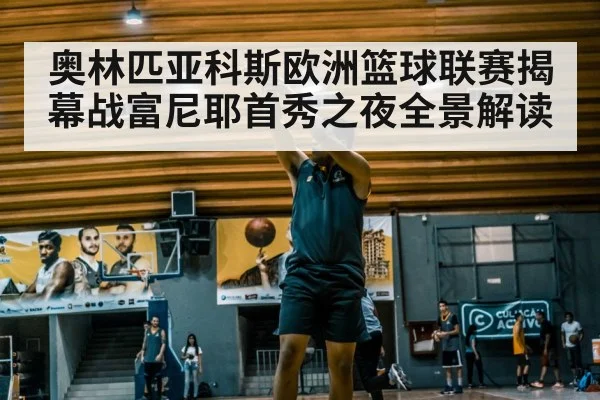 奥林匹亚科斯欧洲篮球联赛揭幕战富尼耶首秀之夜全景解读